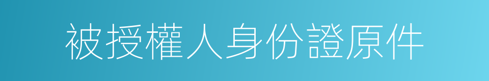 被授權人身份證原件的同義詞