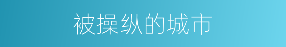 被操纵的城市的同义词