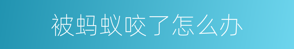 被蚂蚁咬了怎么办的同义词
