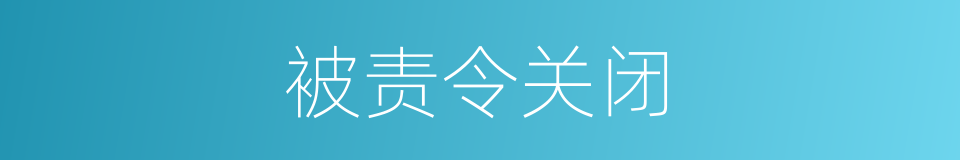 被责令关闭的同义词