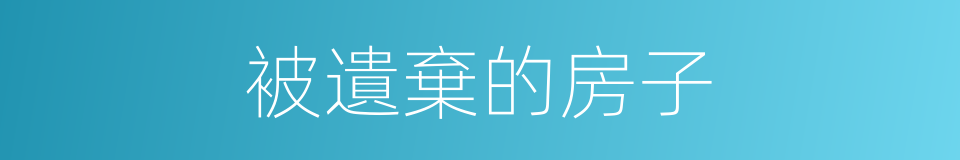 被遺棄的房子的同義詞