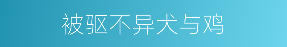 被驱不异犬与鸡的同义词