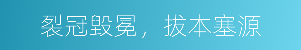 裂冠毀冕，拔本塞源的意思