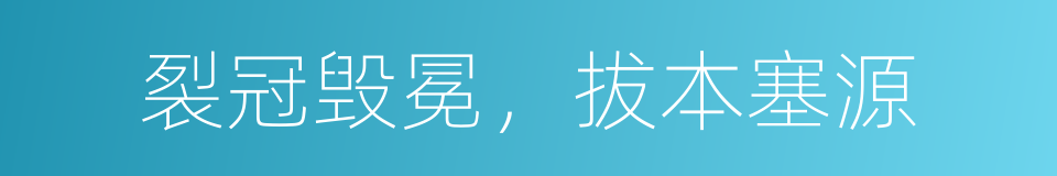 裂冠毁冕，拔本塞源的意思