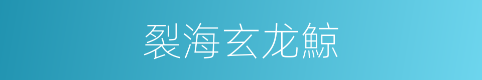 裂海玄龙鯨的同義詞