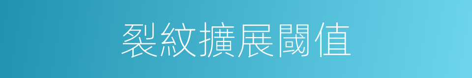 裂紋擴展閾值的同義詞