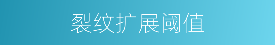 裂纹扩展阈值的同义词