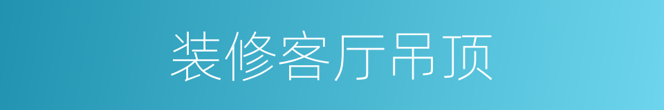 装修客厅吊顶的同义词