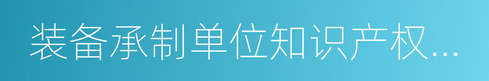 装备承制单位知识产权管理要求的同义词