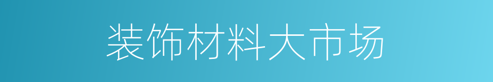 装饰材料大市场的同义词