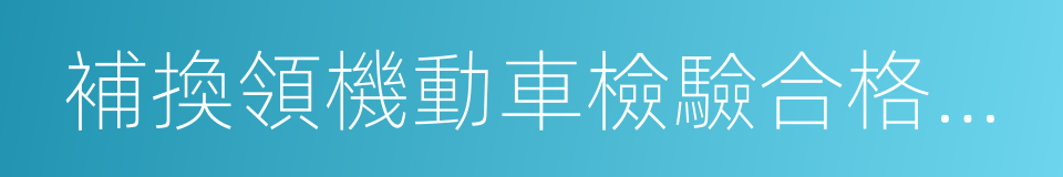 補換領機動車檢驗合格標志的同義詞