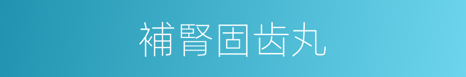 補腎固齿丸的同義詞