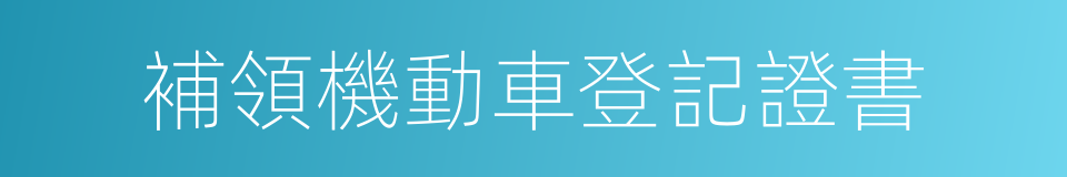 補領機動車登記證書的同義詞