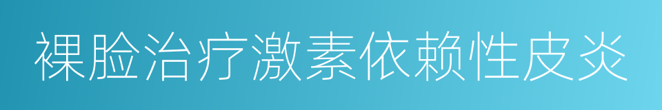 裸脸治疗激素依赖性皮炎的同义词