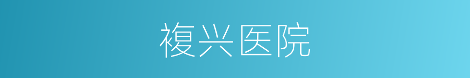 複兴医院的同义词