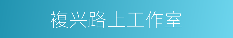 複兴路上工作室的同义词
