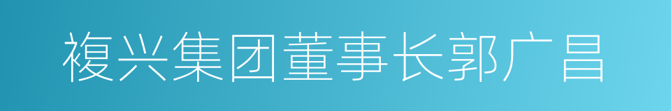 複兴集团董事长郭广昌的同义词