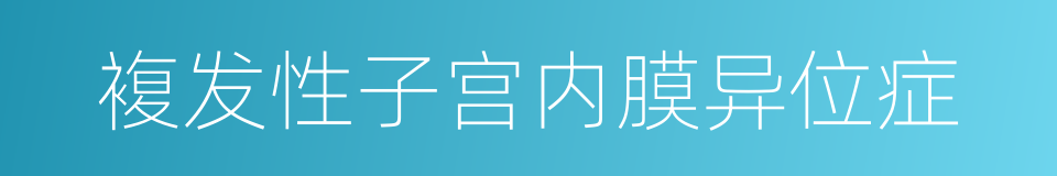 複发性子宫内膜异位症的同义词