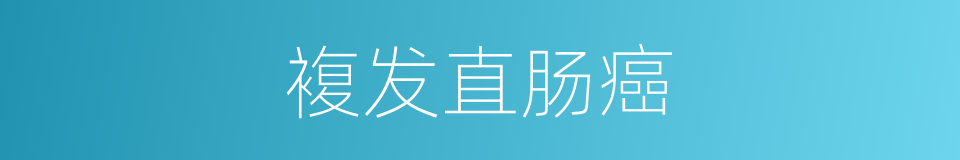複发直肠癌的同义词