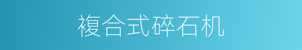 複合式碎石机的同义词