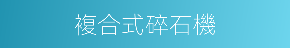 複合式碎石機的同義詞
