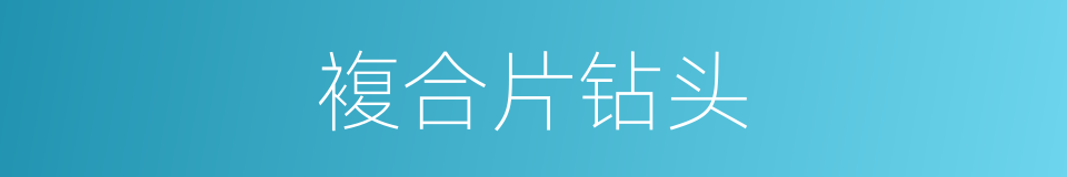 複合片钻头的同义词