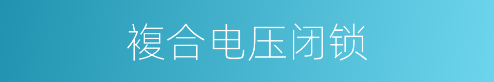 複合电压闭锁的同义词