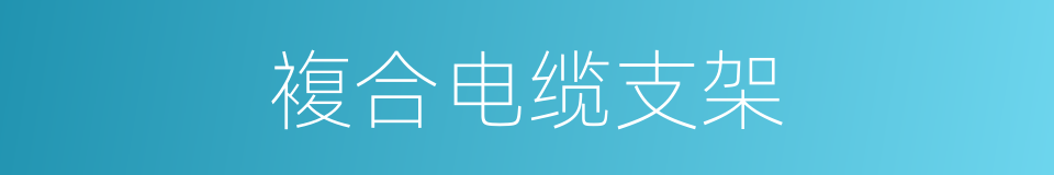 複合电缆支架的同义词