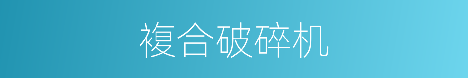 複合破碎机的同义词