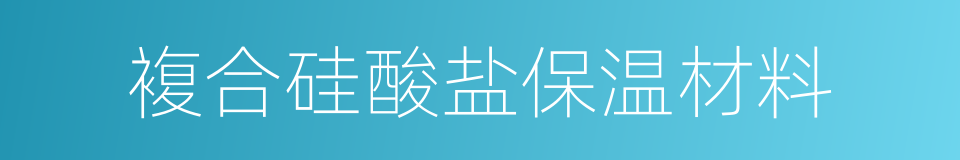 複合硅酸盐保温材料的同义词