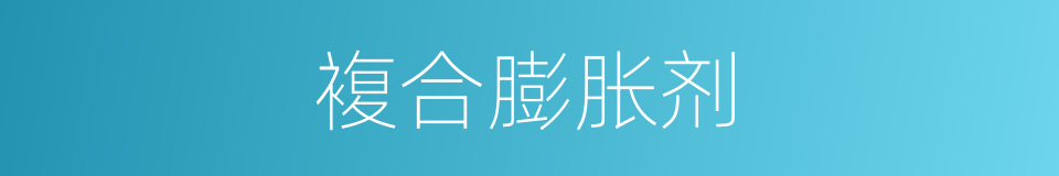 複合膨胀剂的同义词
