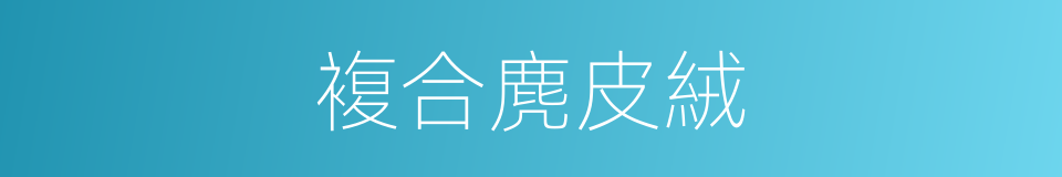 複合麂皮絨的同義詞