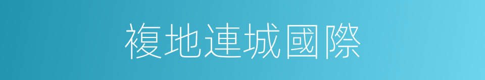 複地連城國際的同義詞