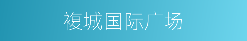 複城国际广场的同义词