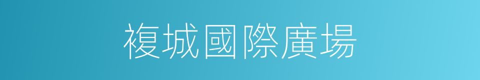 複城國際廣場的同義詞