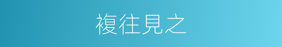 複往見之的同義詞