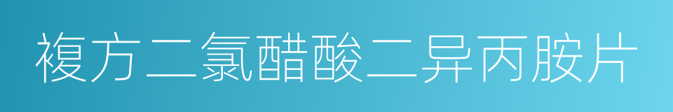 複方二氯醋酸二异丙胺片的同义词