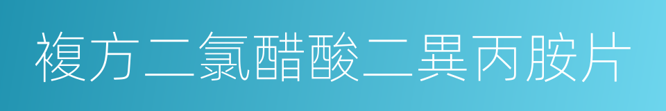 複方二氯醋酸二異丙胺片的同義詞