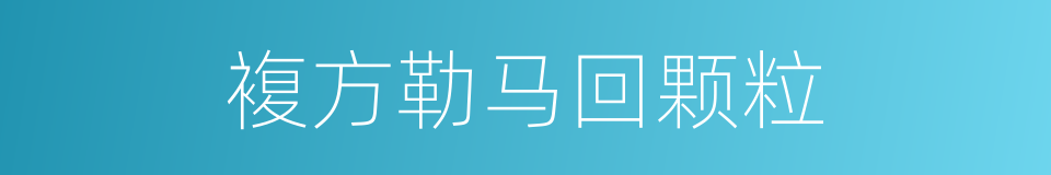 複方勒马回颗粒的同义词