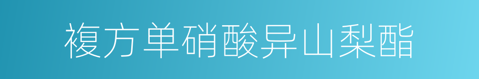 複方单硝酸异山梨酯的同义词