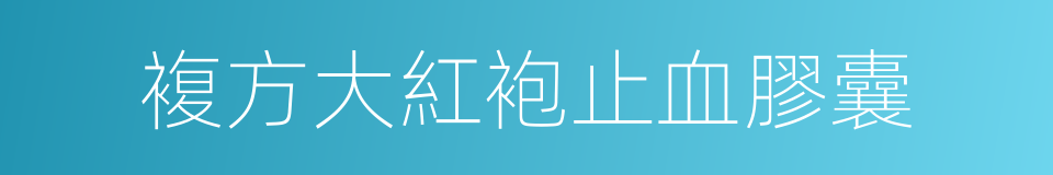 複方大紅袍止血膠囊的同義詞
