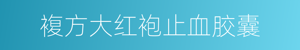 複方大红袍止血胶囊的同义词
