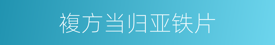 複方当归亚铁片的同义词