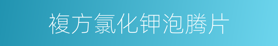 複方氯化钾泡腾片的同义词
