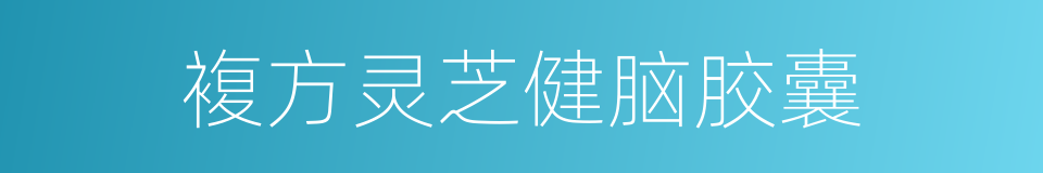 複方灵芝健脑胶囊的同义词