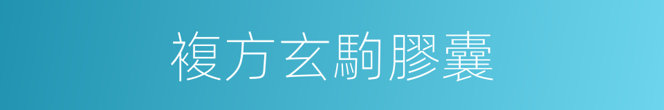 複方玄駒膠囊的同義詞