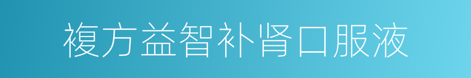 複方益智补肾口服液的同义词