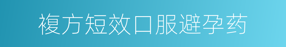 複方短效口服避孕药的同义词