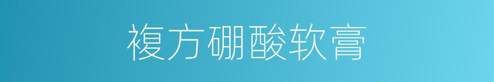 複方硼酸软膏的同义词