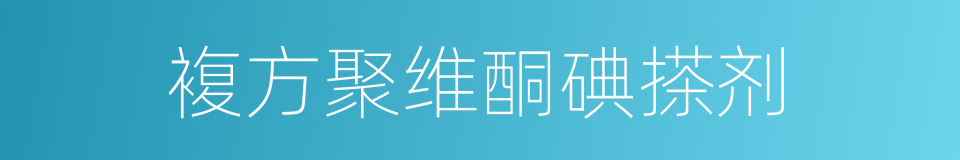 複方聚维酮碘搽剂的同义词